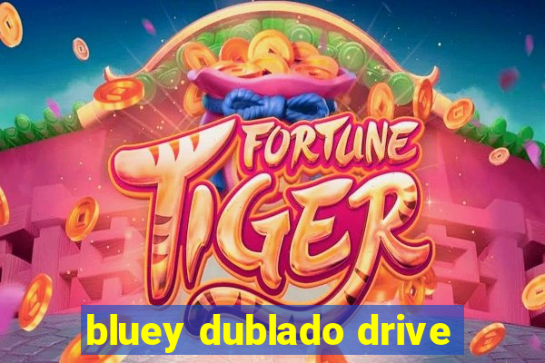 bluey dublado drive